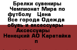 Брелки-сувениры Чемпионат Мира по футболу › Цена ­ 399 - Все города Одежда, обувь и аксессуары » Аксессуары   . Ненецкий АО,Каратайка п.